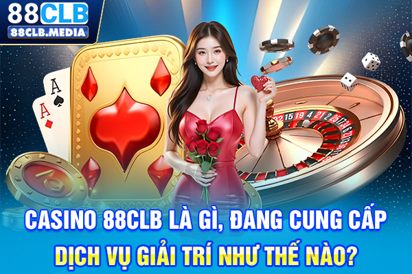 Casino 88CLB là gì, đang cung cấp dịch vụ giải trí như thế nào?