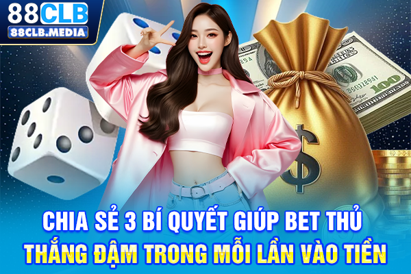 Chia sẻ 3 bí quyết giúp bet thủ thắng đậm trong mỗi lần vào tiền