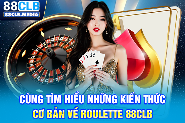Cùng tìm hiểu những kiến thức cơ bản về Roulette 88CLB