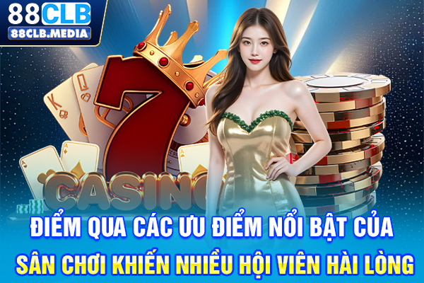 Điểm qua các ưu điểm nổi bật của sân chơi khiến nhiều hội viên hài lòng