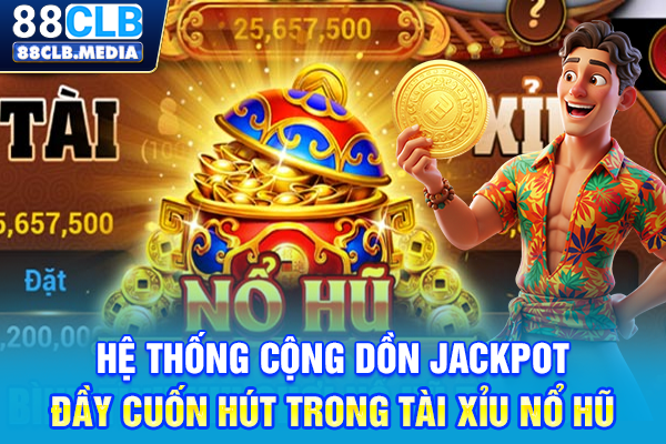 Hệ thống cộng dồn jackpot đầy cuốn hút trong tài xỉu nổ hũ