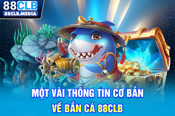 Một vài thông tin cơ bản về bắn cá 88CLB