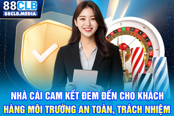 Nhà cái cam kết đem đến cho khách hàng môi trường an toàn, trách nhiệm
