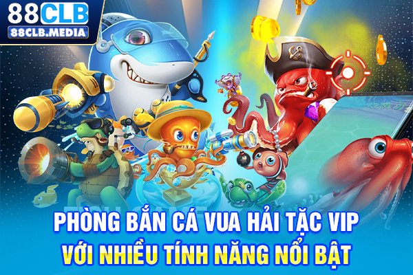 Phòng Bắn cá Vua Hải Tặc VIP với nhiều tính năng nổi bật
