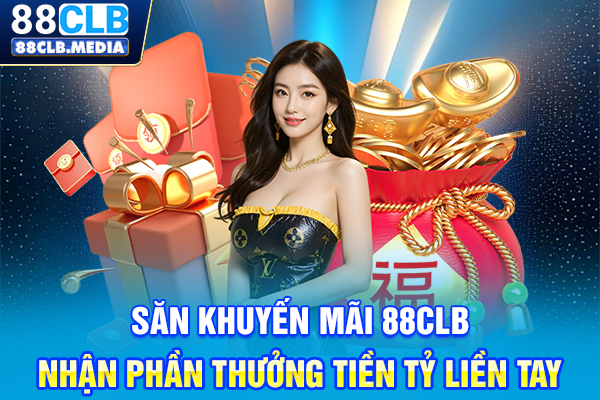 Săn Khuyến Mãi 88CLB Nhận Phần Thưởng Tiền Tỷ Liền Tay