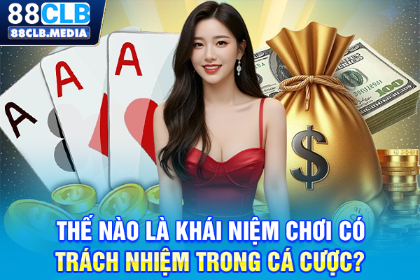Thế nào là khái niệm chơi có trách nhiệm trong cá cược?