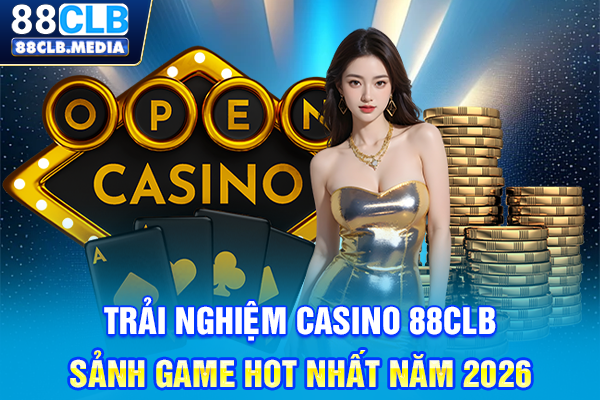 Trải Nghiệm Casino 88CLB, Sảnh Game Hot Nhất Năm 2026