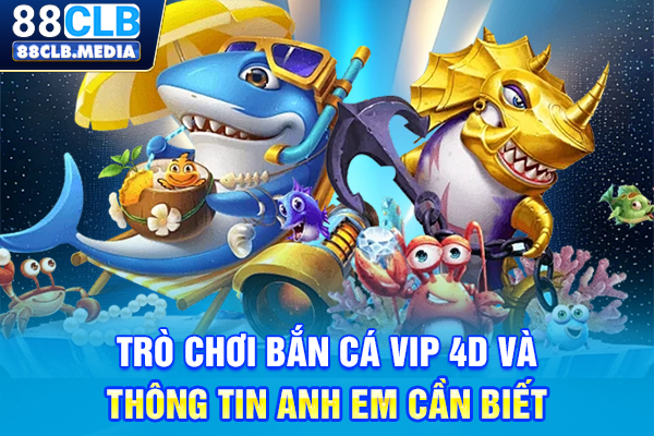 Trò chơi bắn cá VIP 4D và thông tin anh em cần biết